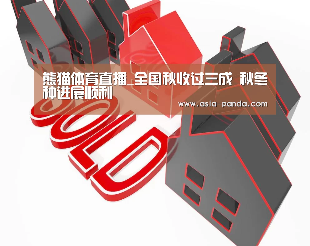 熊猫体育直播_全国秋收过三成 秋冬种进展顺利(图3) 熊猫体育直播