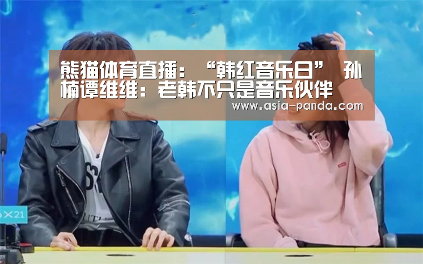 熊猫体育直播:“韩红音乐日” 孙楠谭维维:老韩不只是音乐伙伴(图1) 熊猫体育