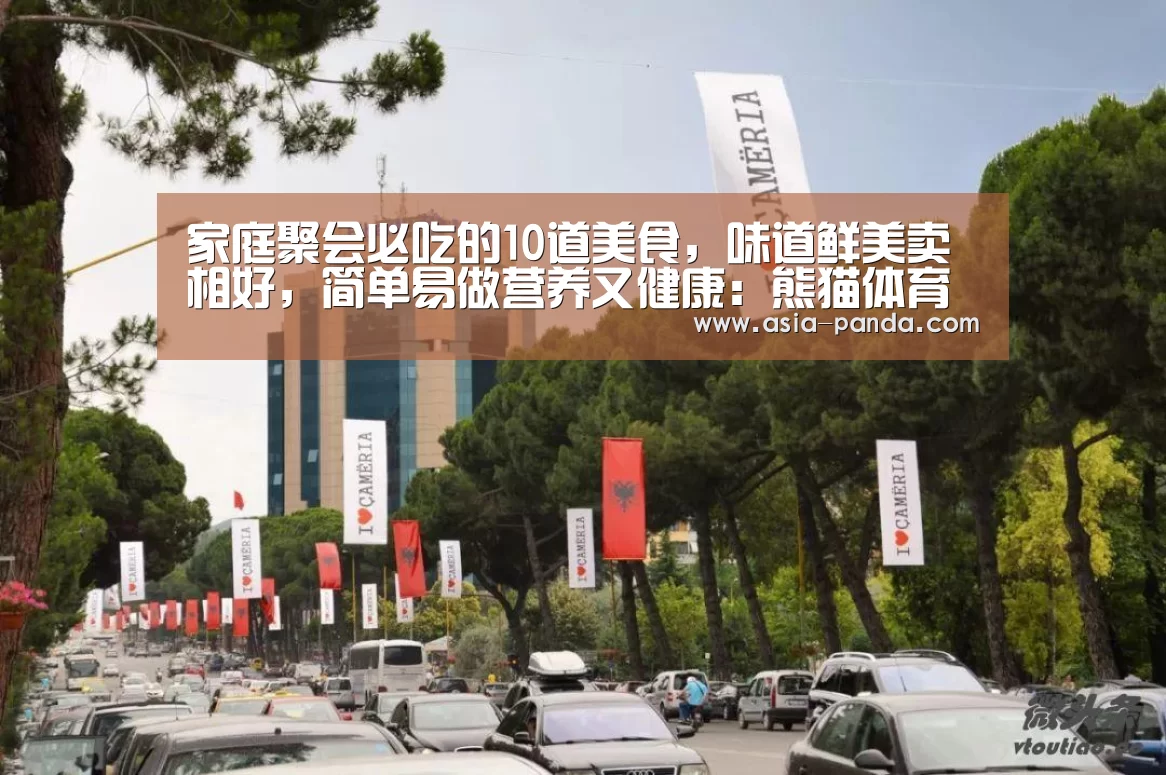 家庭聚会必吃的10道美食,味道鲜美卖相好,简单易做营养又健康:熊猫体育(图1) 熊猫体育