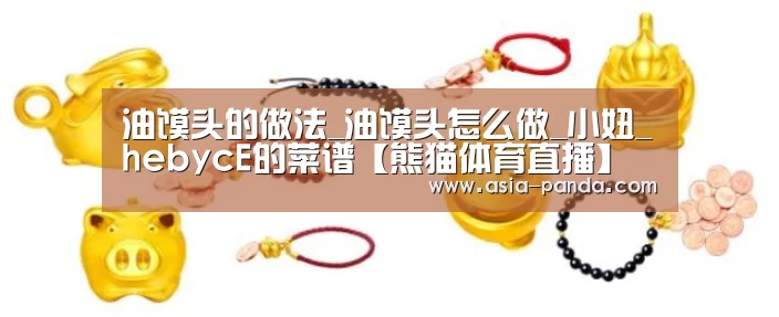 油馍头的做法_油馍头怎么做_小妞_hebycE的菜谱【熊猫体育直播】(图1) 熊猫娱乐