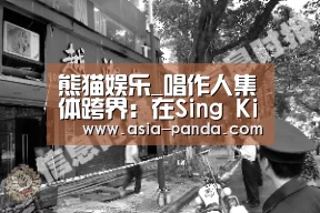 熊猫娱乐_唱作人集体跨界:在Sing Kids少儿原创音乐里玩出新时代(图3) 熊猫体育平台