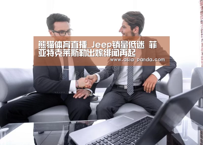 熊猫体育直播_Jeep销量低迷 菲亚特克莱斯勒出嫁绯闻再起(图2) 熊猫体育平台
